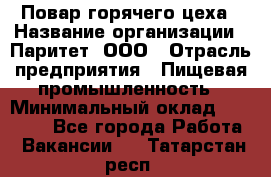 Повар горячего цеха › Название организации ­ Паритет, ООО › Отрасль предприятия ­ Пищевая промышленность › Минимальный оклад ­ 28 000 - Все города Работа » Вакансии   . Татарстан респ.